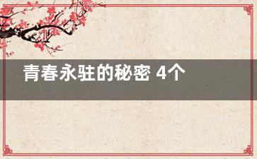 青春永驻的秘密 4个让人变年轻的习惯,青春永驻的含义是什么
